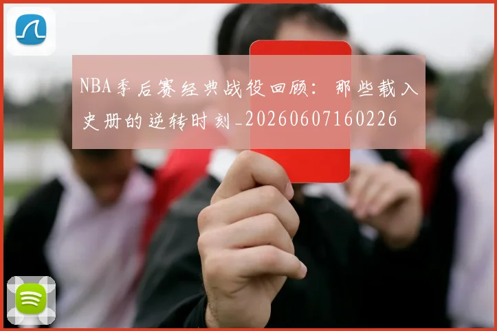 NBA季后赛经典战役回顾：那些载入史册的逆转时刻_20260607160226