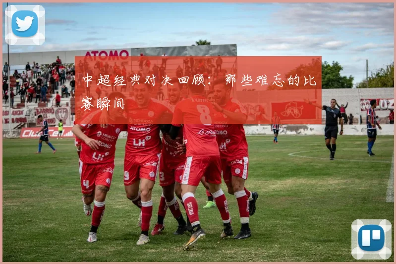 中超经典对决回顾:那些难忘的比赛瞬间
