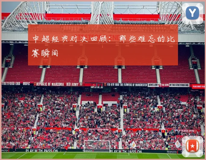 中超经典对决回顾:那些难忘的比赛瞬间
