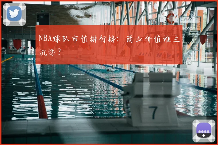 NBA球队市值排行榜:商业价值谁主沉浮?