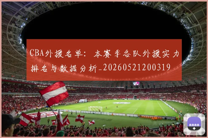 CBA外援名单：本赛季各队外援实力排名与数据分析_20260521200319