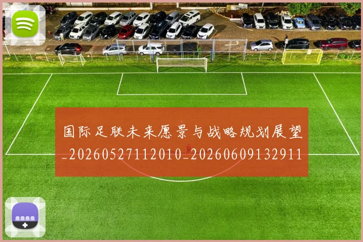 国际足联未来愿景与战略规划展望_20260527112010_20260609132911