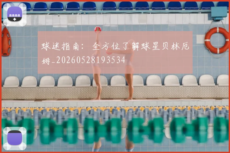 球迷指南：全方位了解球星贝林厄姆_20260528193534