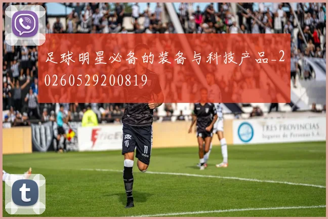足球明星必备的装备与科技产品_20260529200819