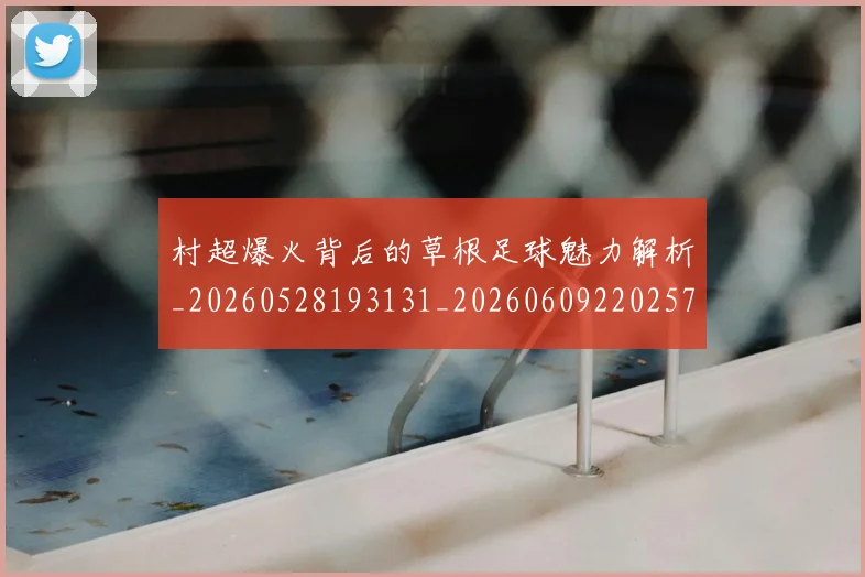 村超爆火背后的草根足球魅力解析_20260528193131_20260609220257