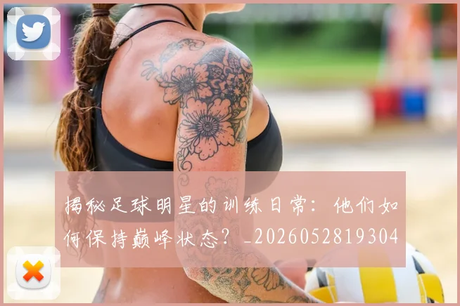 揭秘足球明星的训练日常:他们如何保持巅峰状态?_20260528193049