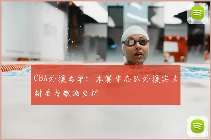 CBA外援名单：本赛季各队外援实力排名与数据分析