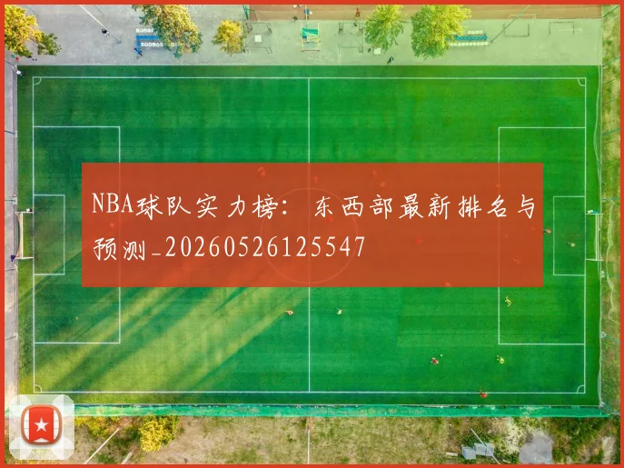 NBA球队实力榜:东西部最新排名与预测_20260526125547