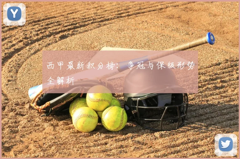 西甲最新积分榜:争冠与保级形势全解析