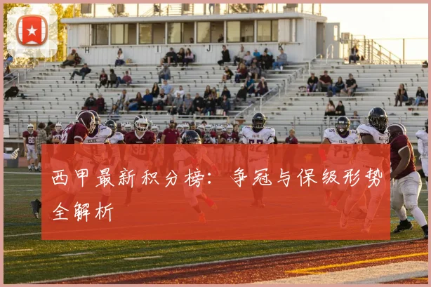 西甲最新积分榜:争冠与保级形势全解析