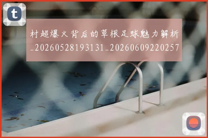 村超爆火背后的草根足球魅力解析_20260528193131_20260609220257